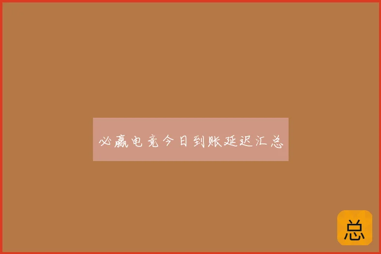 必赢电竞今日到账延迟汇总