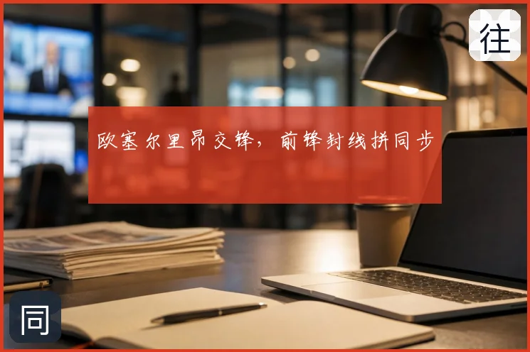 欧塞尔里昂交锋,前锋封线拼同步