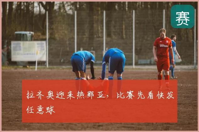 拉齐奥迎来热那亚,比赛先看快发任意球