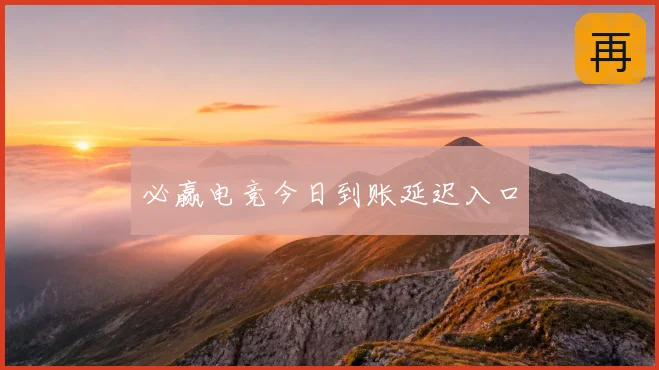 必赢电竞今日到账延迟入口