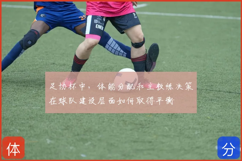 足协杯中，体能分配和主教练决策在球队建设层面如何取得平衡